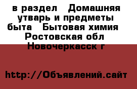  в раздел : Домашняя утварь и предметы быта » Бытовая химия . Ростовская обл.,Новочеркасск г.